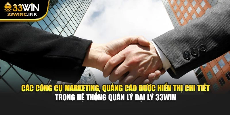 Các công cụ marketing, quảng cáo được hiển thị chi tiết trong hệ thống quản lý đại lý 33WIN