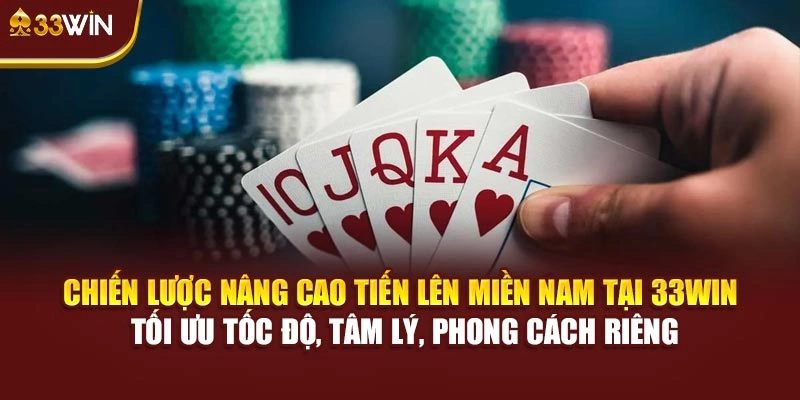 Chiến lược nâng cao Tiến Lên miền Nam tại 33Win tối ưu tốc độ, tâm lý, phong cách riêng
