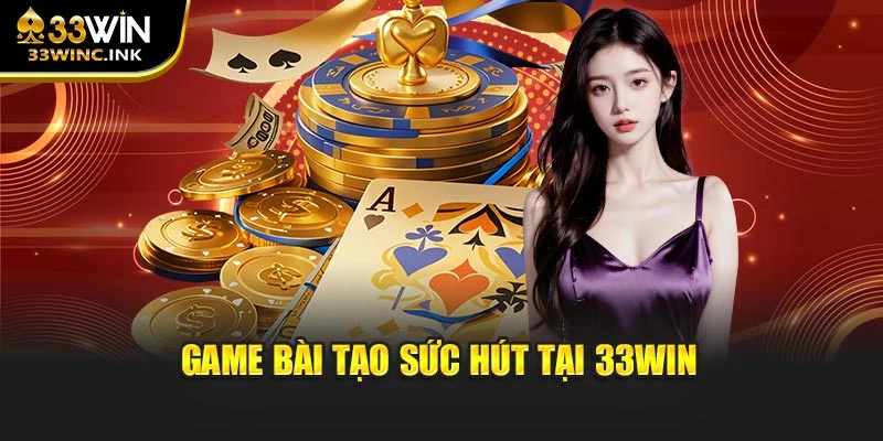 Game bài tạo sức hút tại 33WIN