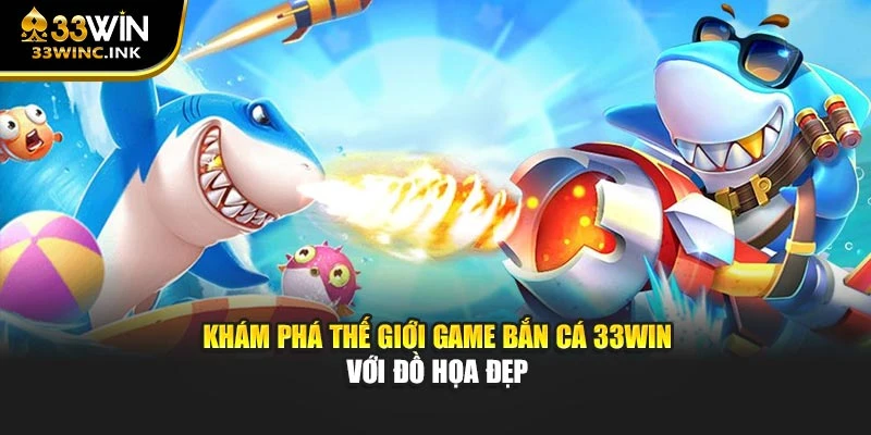 Khám phá thế giới game bắn cá 33win với đồ họa đẹp