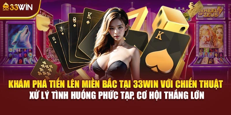 Khám phá Tiến Lên Miền Bắc tại 33Win với chiến thuật xử lý tình huống phức tạp, cơ hội thắng lớn