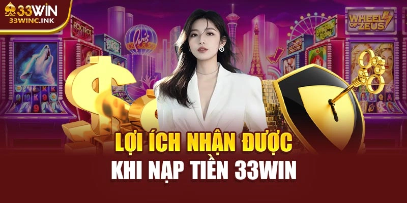 Lợi ích nhận được khi nạp tiền 33win