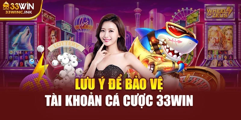 Lưu ý để bảo vệ tài khoản cá cược 33WIN