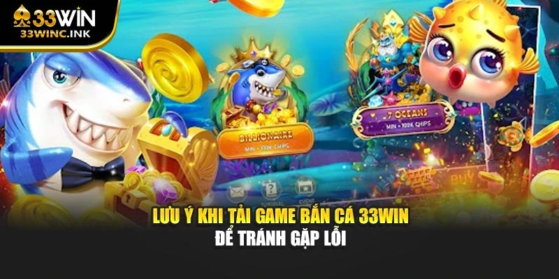 Lưu ý khi tải game bắn cá 33win để tránh gặp lỗi