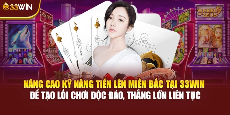 Nâng cao kỹ năng Tiến Lên Miền Bắc tại 33Win để tạo lối chơi độc đáo, thắng lớn liên tục