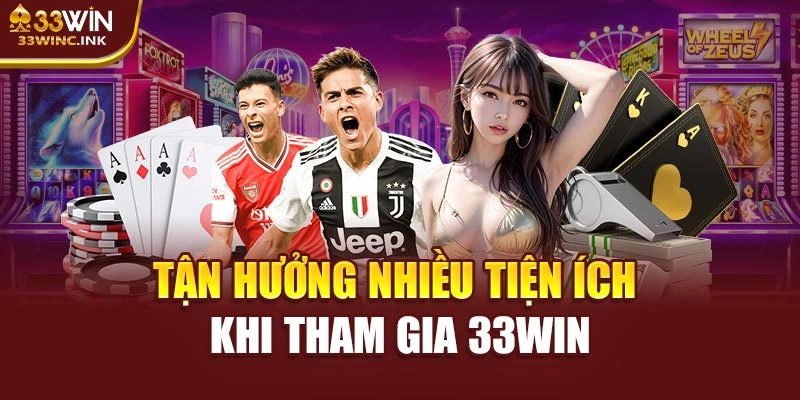 Tận hưởng nhiều tiện ích khi tham gia 33WIN