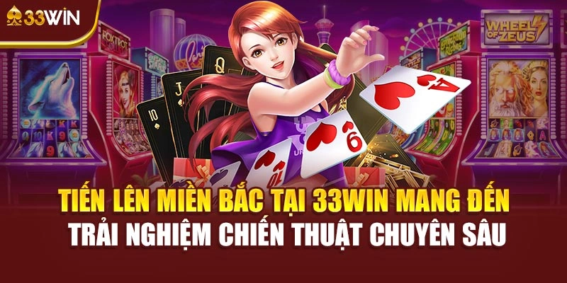 Tiến Lên Miền Bắc tại 33Win mang đến trải nghiệm chiến thuật chuyên sâu
