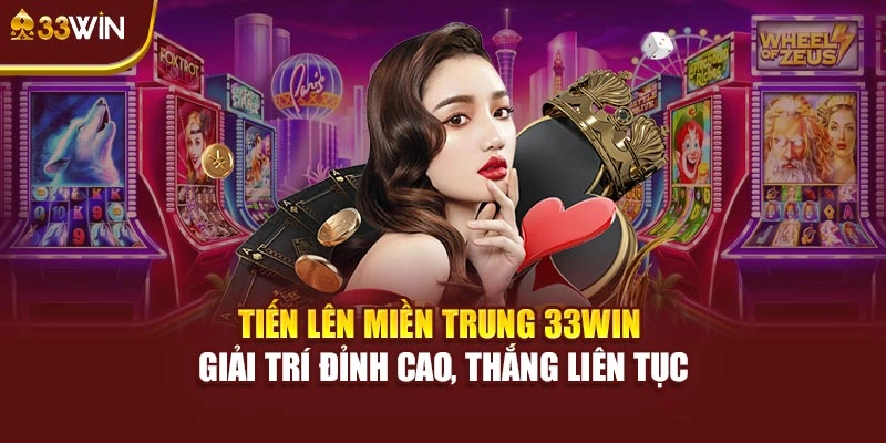 Tiến Lên Miền Trung 33Win Giải Trí Đỉnh Cao, Thắng Liên Tục