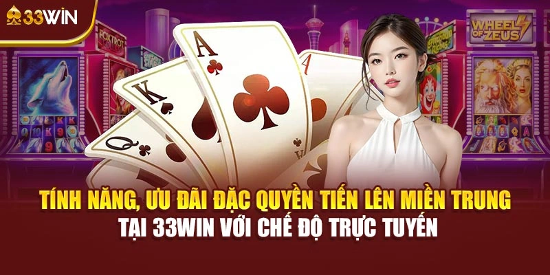 Tính năng, ưu đãi đặc quyền Tiến Lên Miền Trung tại 33Win với chế độ trực tuyến