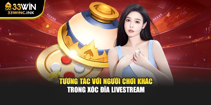 Tương tác với người chơi khác trong Xóc đĩa livestream