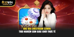 Xóc Đĩa Livestream 33win: Trải Nghiệm Cảm Giác Chơi Thực Tế