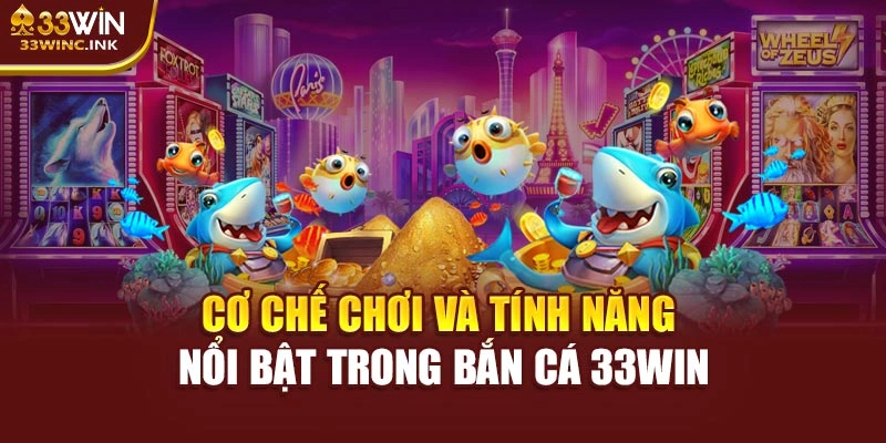 Cơ chế chơi và tính năng nổi bật trong bắn cá 33WIN